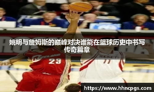 姚明与詹姆斯的巅峰对决谁能在篮球历史中书写传奇篇章