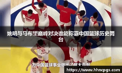 姚明与马布里巅峰对决谁能称霸中国篮球历史舞台