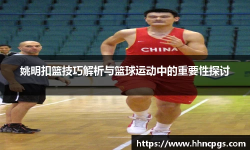 姚明扣篮技巧解析与篮球运动中的重要性探讨