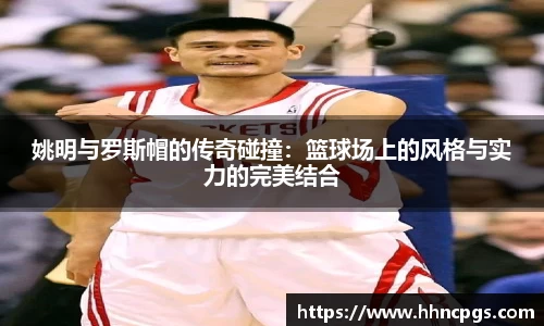 姚明与罗斯帽的传奇碰撞：篮球场上的风格与实力的完美结合