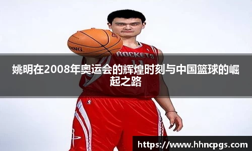 姚明在2008年奥运会的辉煌时刻与中国篮球的崛起之路