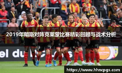 2019年朗斯对阵克莱蒙比赛精彩回顾与战术分析
