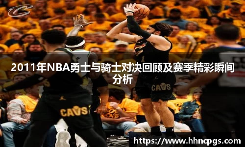 2011年NBA勇士与骑士对决回顾及赛季精彩瞬间分析