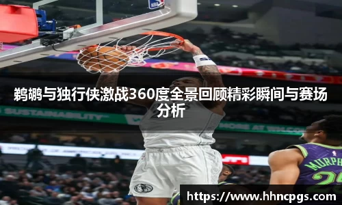 鹈鹕与独行侠激战360度全景回顾精彩瞬间与赛场分析