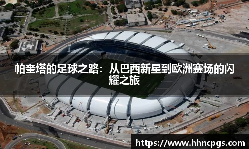 帕奎塔的足球之路：从巴西新星到欧洲赛场的闪耀之旅